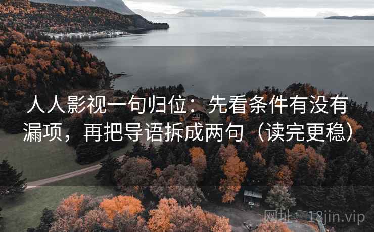 人人影视一句归位：先看条件有没有漏项，再把导语拆成两句（读完更稳）