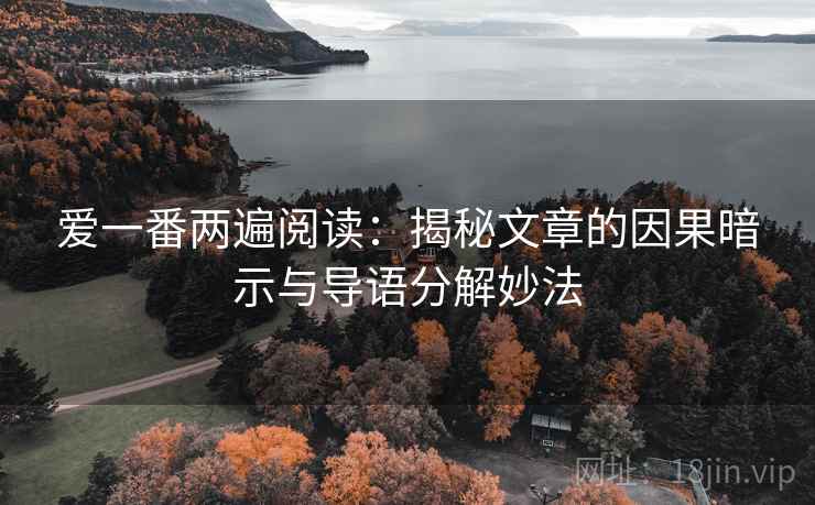 爱一番两遍阅读：揭秘文章的因果暗示与导语分解妙法
