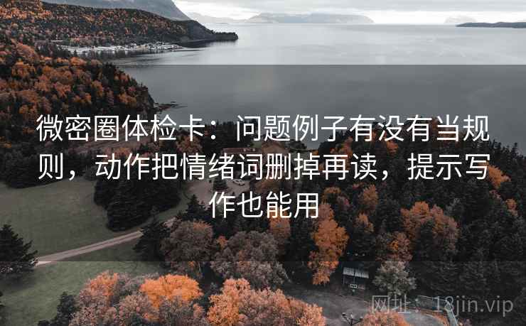 微密圈体检卡：问题例子有没有当规则，动作把情绪词删掉再读，提示写作也能用