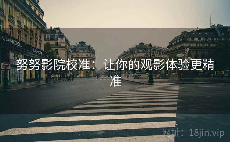 努努影院校准：让你的观影体验更精准