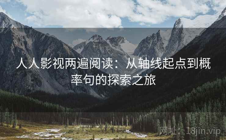 人人影视两遍阅读：从轴线起点到概率句的探索之旅