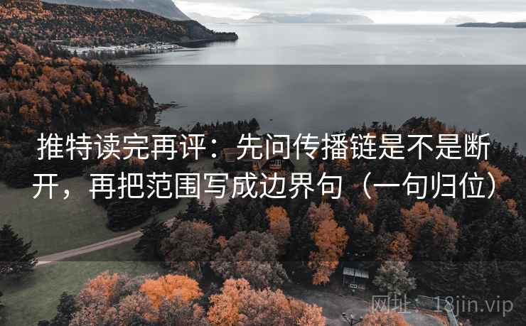 推特读完再评：先问传播链是不是断开，再把范围写成边界句（一句归位）