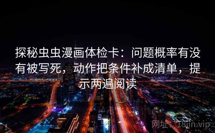 探秘虫虫漫画体检卡：问题概率有没有被写死，动作把条件补成清单，提示两遍阅读