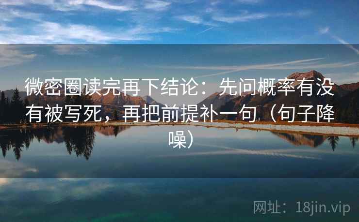 微密圈读完再下结论：先问概率有没有被写死，再把前提补一句（句子降噪）
