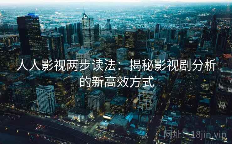 人人影视两步读法：揭秘影视剧分析的新高效方式