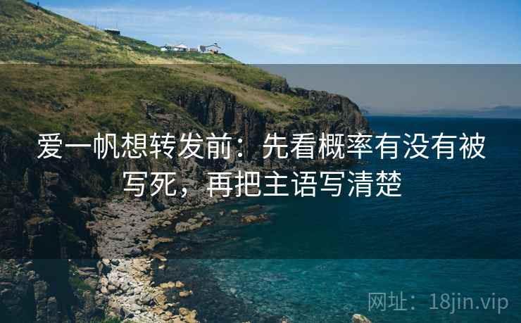 爱一帆想转发前：先看概率有没有被写死，再把主语写清楚