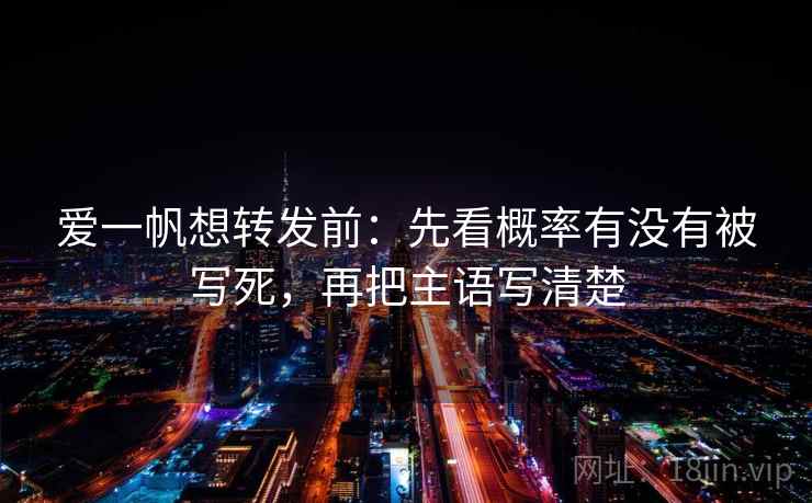 爱一帆想转发前：先看概率有没有被写死，再把主语写清楚