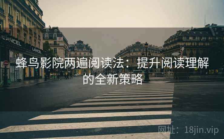 蜂鸟影院两遍阅读法：提升阅读理解的全新策略