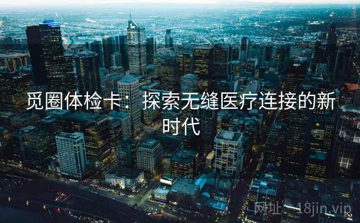 觅圈体检卡：探索无缝医疗连接的新时代