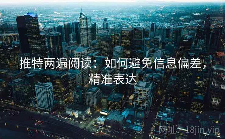 推特两遍阅读：如何避免信息偏差，精准表达