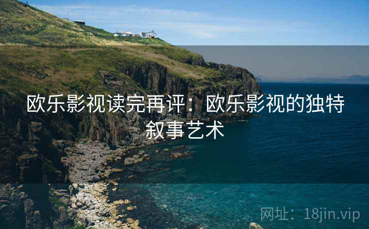 欧乐影视读完再评：欧乐影视的独特叙事艺术