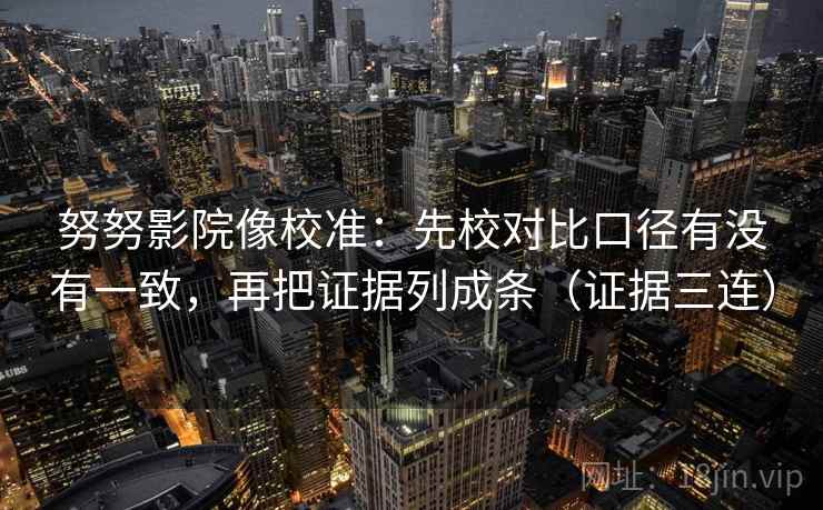 努努影院像校准：先校对比口径有没有一致，再把证据列成条（证据三连）