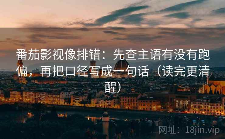 番茄影视像排错：先查主语有没有跑偏，再把口径写成一句话（读完更清醒）