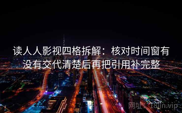 读人人影视四格拆解：核对时间窗有没有交代清楚后再把引用补完整