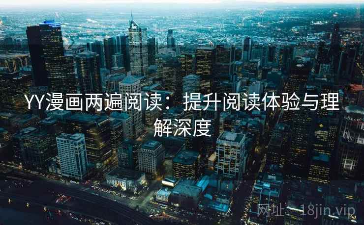 YY漫画两遍阅读：提升阅读体验与理解深度